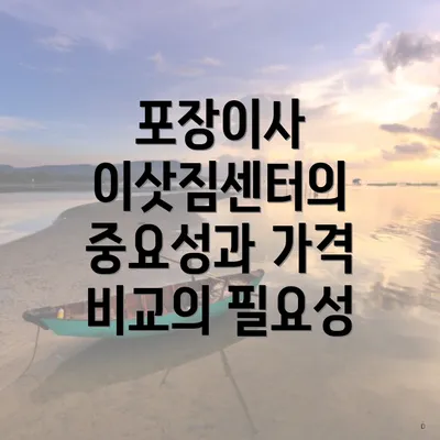 포장이사 이삿짐센터의 중요성과 가격 비교의 필요성