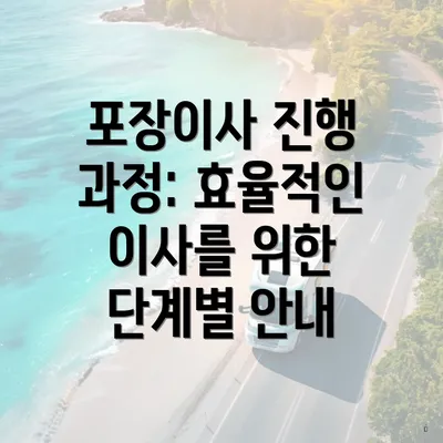 포장이사 진행 과정: 효율적인 이사를 위한 단계별 안내