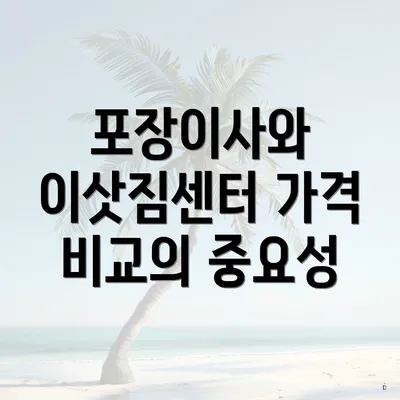 포장이사와 이삿짐센터 가격 비교의 중요성