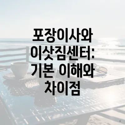 포장이사와 이삿짐센터: 기본 이해와 차이점