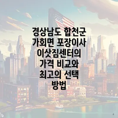 경상남도 합천군 가회면 포장이사 이삿짐센터의 가격 비교와 최고의 선택 방법