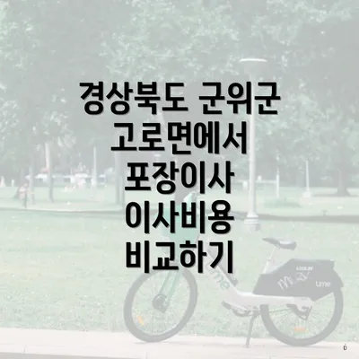 경상북도 군위군 고로면에서 포장이사 이사비용 비교하기