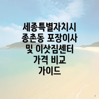 세종특별자치시 종촌동 포장이사 및 이삿짐센터 가격 비교 가이드