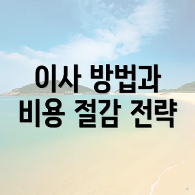 이사 방법과 비용 절감 전략