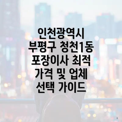 인천광역시 부평구 청천1동 포장이사 최적 가격 및 업체 선택 가이드