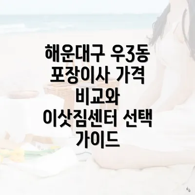 해운대구 우3동 포장이사 가격 비교와 이삿짐센터 선택 가이드