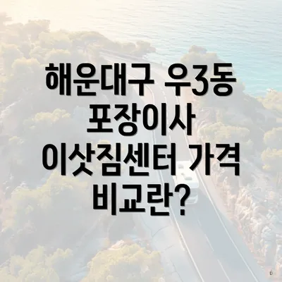 해운대구 우3동 포장이사 이삿짐센터 가격 비교란?