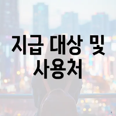 지급 대상 및 사용처