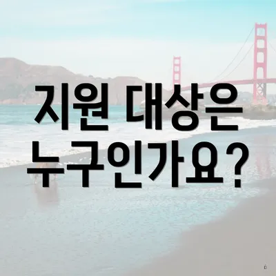 지원 대상은 누구인가요?