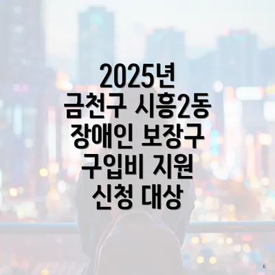 2025년 금천구 시흥2동 장애인 보장구 구입비 지원 신청 대상