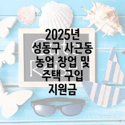 2025년 성동구 사근동 농업 창업 및 주택 구입 지원금