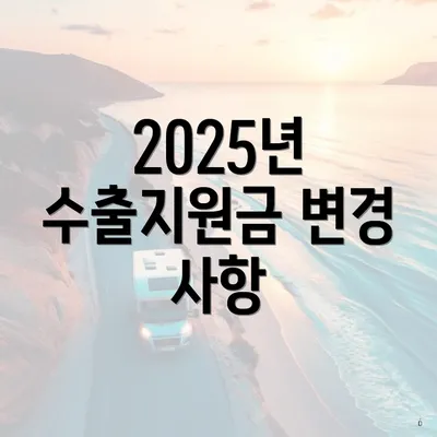 2025년 수출지원금 변경 사항