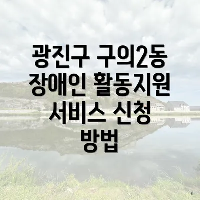 광진구 구의2동 장애인 활동지원 서비스 신청 방법