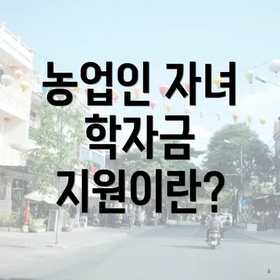 농업인 자녀 학자금 지원이란?
