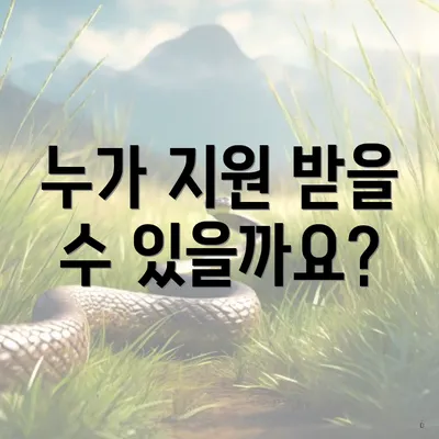 누가 지원 받을 수 있을까요?