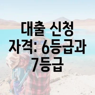 대출 신청 자격: 6등급과 7등급