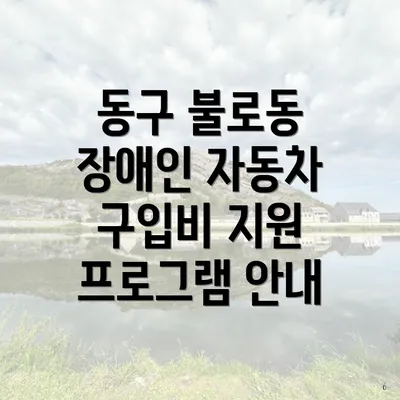 동구 불로동 장애인 자동차 구입비 지원 프로그램 안내