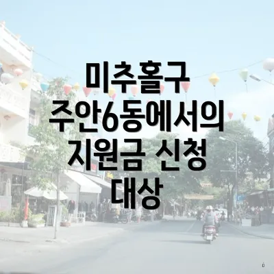 미추홀구 주안6동에서의 지원금 신청 대상
