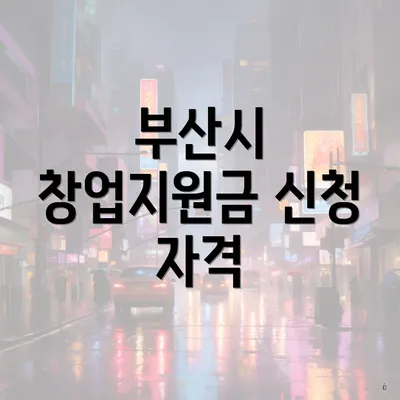 부산시 창업지원금 신청 자격