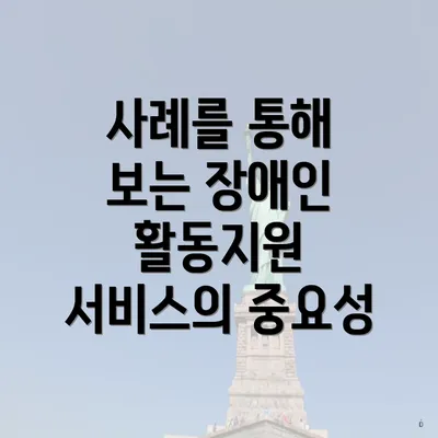 사례를 통해 보는 장애인 활동지원 서비스의 중요성