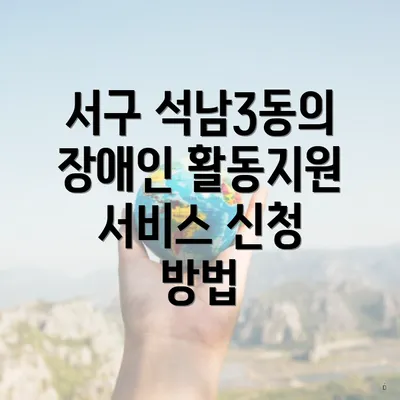서구 석남3동의 장애인 활동지원 서비스 신청 방법