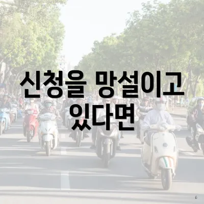 신청을 망설이고 있다면