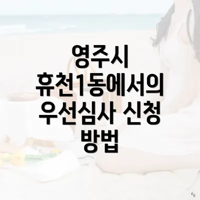 영주시 휴천1동에서의 우선심사 신청 방법