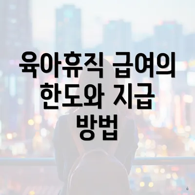 육아휴직 급여의 한도와 지급 방법