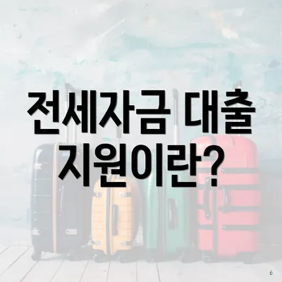전세자금 대출 지원이란?
