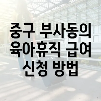 중구 부사동의 육아휴직 급여 신청 방법