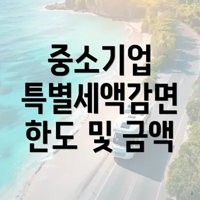 중소기업 특별세액감면 한도 및 금액
