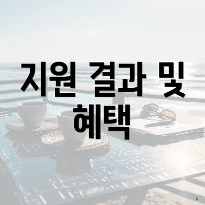 지원 결과 및 혜택