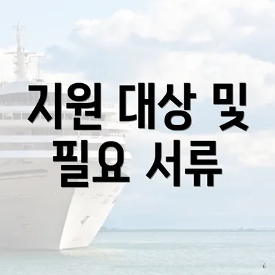 지원 대상 및 필요 서류