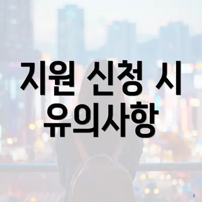 지원 신청 시 유의사항