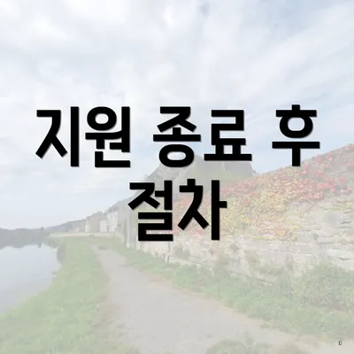 지원 종료 후 절차