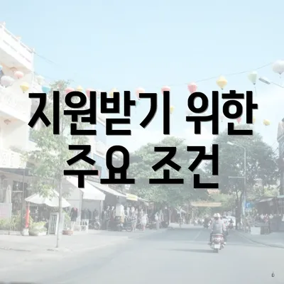 지원받기 위한 주요 조건
