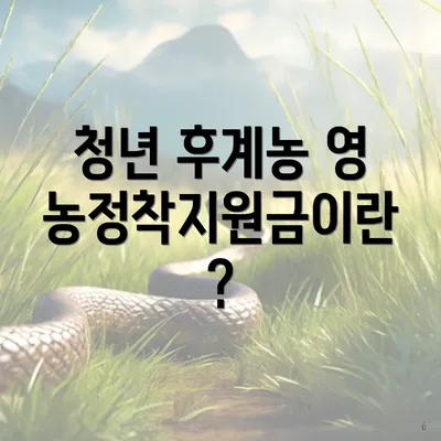청년 후계농 영농정착지원금이란?