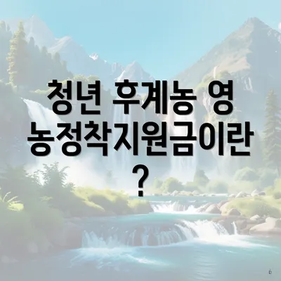 청년 후계농 영농정착지원금이란?