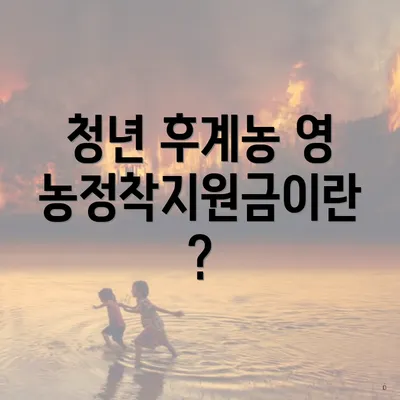 청년 후계농 영농정착지원금이란?