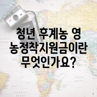 청년 후계농 영농정착지원금이란 무엇인가요?