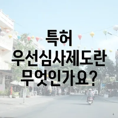 특허 우선심사제도란 무엇인가요?