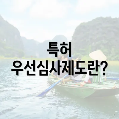 특허 우선심사제도란?